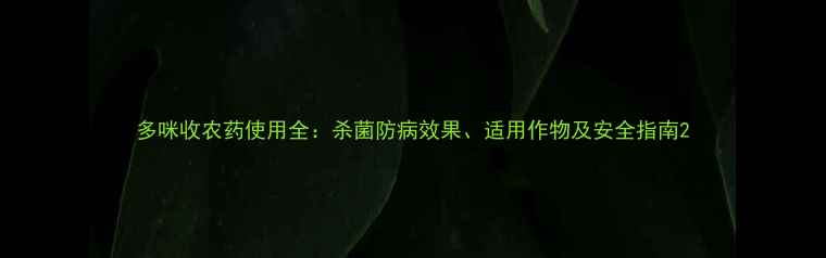 图片 多咪收农药使用全：杀菌防病效果、适用作物及安全指南2