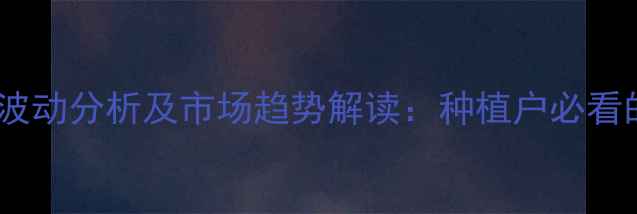 图片 多效唑价格波动分析及市场趋势解读：种植户必看的采购指南1