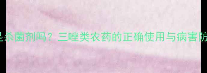 图片 多效唑是杀菌剂吗？三唑类农药的正确使用与病害防治指南1