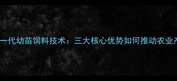图片 大北农新一代幼苗饲料技术：三大核心优势如何推动农业产业升级2