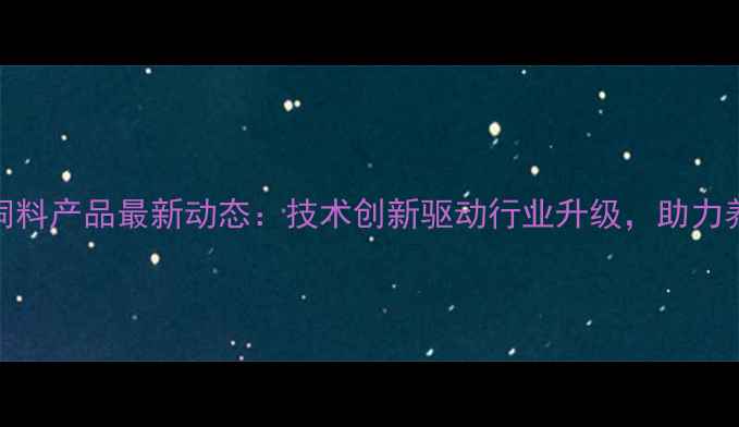 图片 大北农集团饲料产品最新动态：技术创新驱动行业升级，助力养殖效益提升