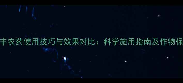 图片 大地丰农药使用技巧与效果对比：科学施用指南及作物保护全