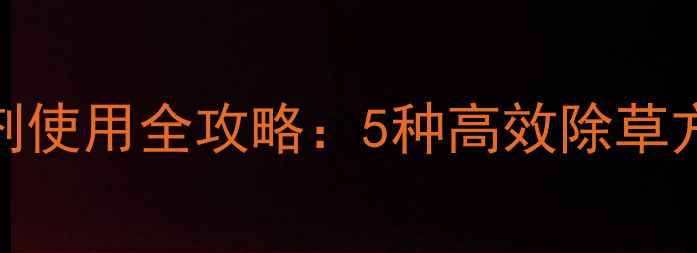 图片 大棚甜瓜除草剂使用全攻略：5种高效除草方案及操作要点