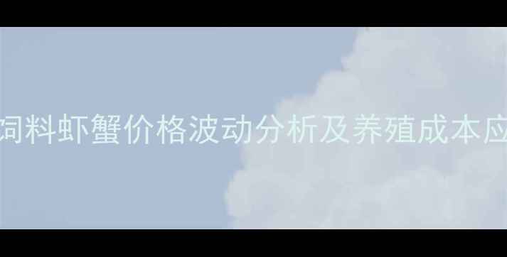 图片 大菱鲆饲料虾蟹价格波动分析及养殖成本应对策略