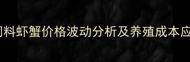 图片 大菱鲆饲料虾蟹价格波动分析及养殖成本应对策略2
