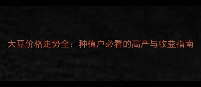 图片 大豆价格走势全：种植户必看的高产与收益指南