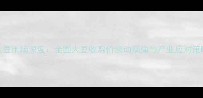 图片 大豆市场深度：全国大豆收购价波动规律与产业应对策略