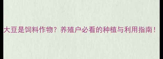 图片 大豆是饲料作物？养殖户必看的种植与利用指南！