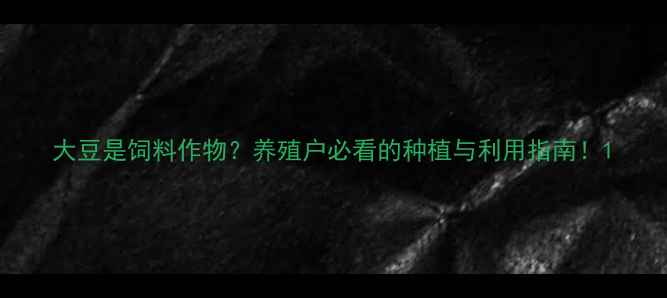 图片 大豆是饲料作物？养殖户必看的种植与利用指南！1