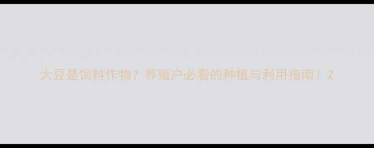 图片 大豆是饲料作物？养殖户必看的种植与利用指南！2