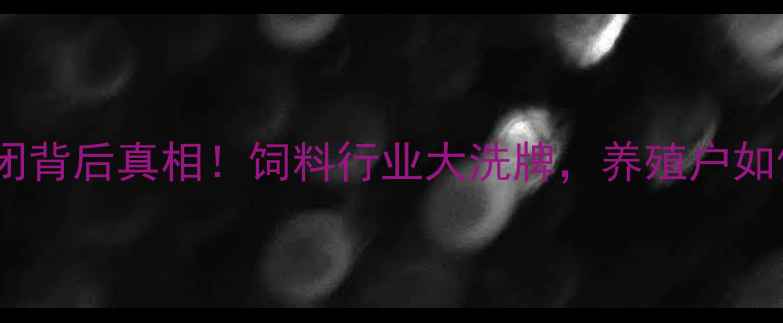 图片 天津尔康饲料倒闭背后真相！饲料行业大洗牌，养殖户如何保住钱袋子？2