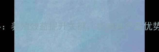 图片 天津希杰饲料：养殖效益提升关键，权威其产品优势与市场口碑2