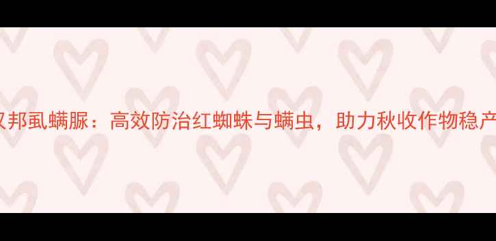 图片 天津汉邦虱螨脲：高效防治红蜘蛛与螨虫，助力秋收作物稳产增收1