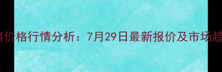 图片 天津生猪价格行情分析：7月29日最新报价及市场趋势解读2
