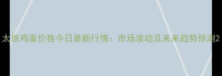 图片 太原鸡蛋价格今日最新行情：市场波动及未来趋势预测2