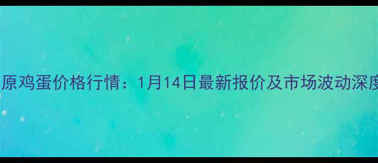 图片 太原鸡蛋价格行情：1月14日最新报价及市场波动深度2