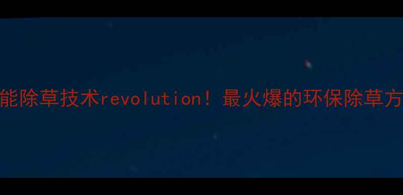 图片 太阳能除草技术revolution！最火爆的环保除草方案全