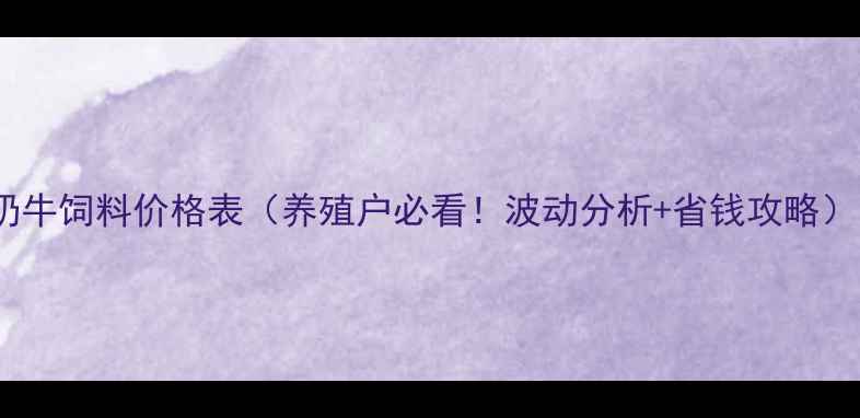 图片 奶牛饲料价格表（养殖户必看！波动分析+省钱攻略）1