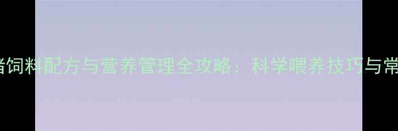 图片 妊娠母猪饲料配方与营养管理全攻略：科学喂养技巧与常见误区2