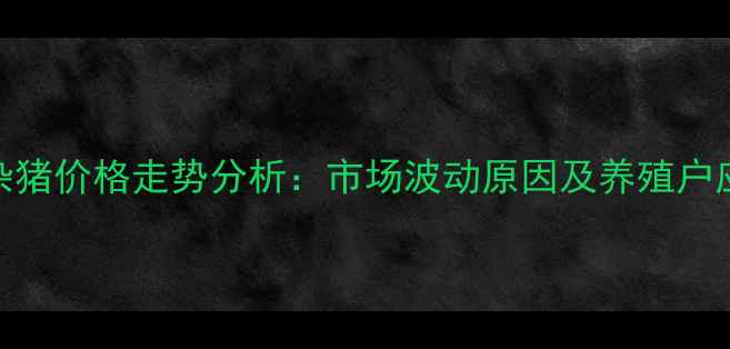 图片 威海土杂猪价格走势分析：市场波动原因及养殖户应对策略