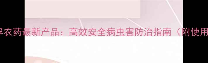 图片 威海瀚浮农药最新产品：高效安全病虫害防治指南（附使用技巧）2