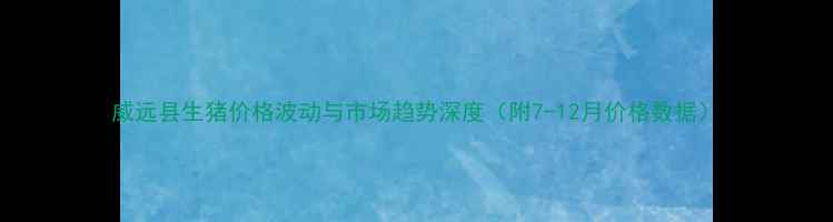 图片 威远县生猪价格波动与市场趋势深度（附7-12月价格数据）