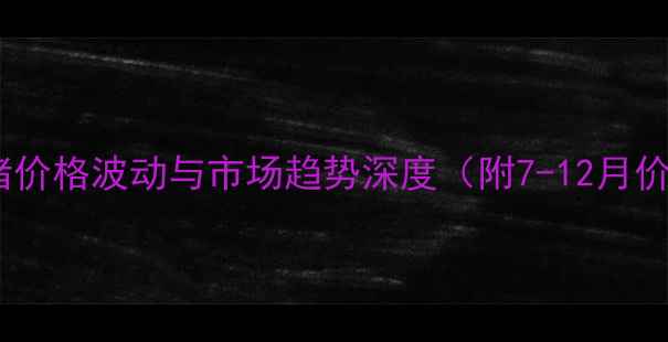 图片 威远县生猪价格波动与市场趋势深度（附7-12月价格数据）1