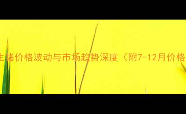 图片 威远县生猪价格波动与市场趋势深度（附7-12月价格数据）2