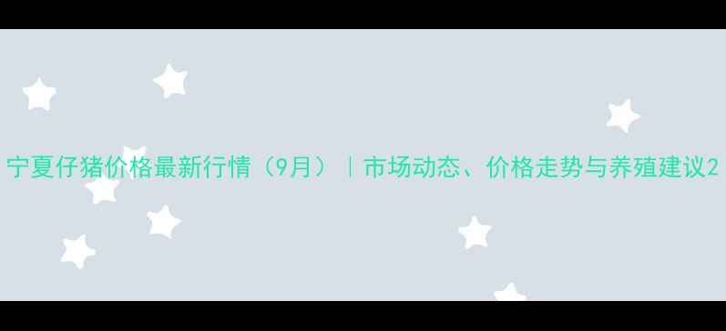 图片 宁夏仔猪价格最新行情（9月）｜市场动态、价格走势与养殖建议2