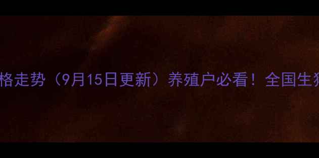 图片 安丘生猪市场最新价格走势（9月15日更新）养殖户必看！全国生猪价格+区域行情深度