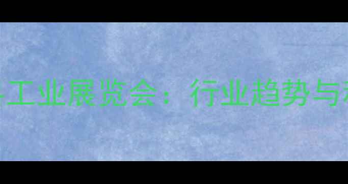 图片 安徽国际饲料工业展览会：行业趋势与科技创新全面