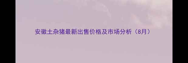 图片 安徽土杂猪最新出售价格及市场分析（8月）