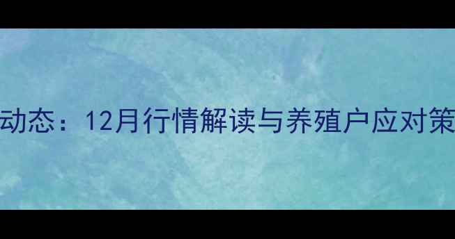 图片 安徽生猪价格最新动态：12月行情解读与养殖户应对策略（附权威数据）