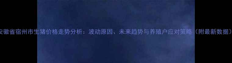 图片 安徽省宿州市生猪价格走势分析：波动原因、未来趋势与养殖户应对策略（附最新数据）