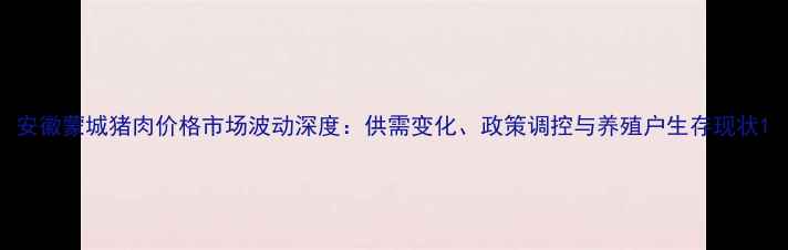 图片 安徽蒙城猪肉价格市场波动深度：供需变化、政策调控与养殖户生存现状1