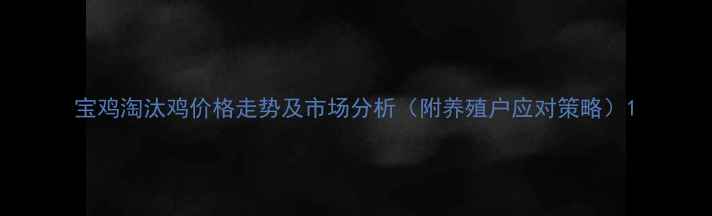 图片 宝鸡淘汰鸡价格走势及市场分析（附养殖户应对策略）1
