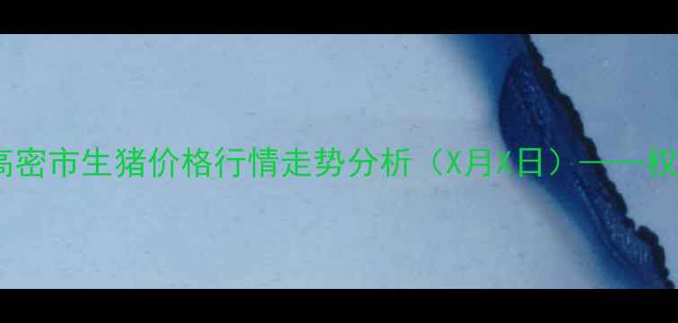 图片 实时更新山东省高密市生猪价格行情走势分析（X月X日）——权威市场数据解读2