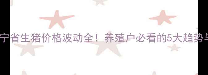 图片 实时更新辽宁省生猪价格波动全！养殖户必看的5大趋势与应对策略2