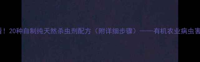图片 家庭种植必看！20种自制纯天然杀虫剂配方（附详细步骤）——有机农业病虫害防治全攻略1