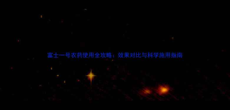 图片 富士一号农药使用全攻略：效果对比与科学施用指南