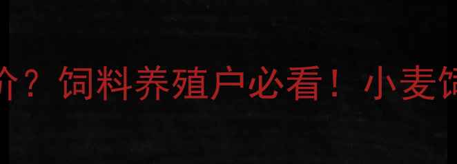 图片 小麦价格跌破成本价？饲料养殖户必看！小麦饲料替代指标临界点