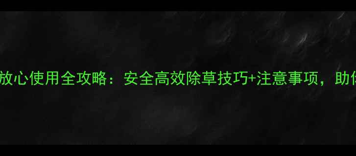 图片 小麦除草剂麦放心使用全攻略：安全高效除草技巧+注意事项，助你丰收无忧！2