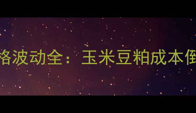 图片 展东惠丰饲料价格波动全：玉米豆粕成本倒挂下的养殖策略