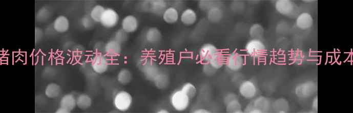 图片 山东临朐猪肉价格波动全：养殖户必看行情趋势与成本控制指南