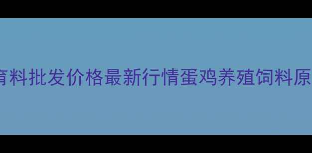 图片 山东临沂保育料批发价格最新行情蛋鸡养殖饲料原料采购指南2
