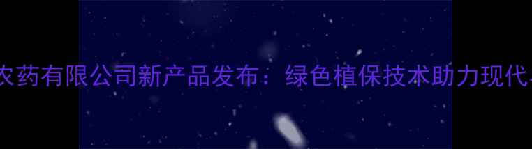 图片 山东农垦农药有限公司新产品发布：绿色植保技术助力现代农业发展2