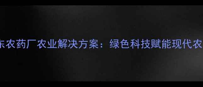 图片 山东农药厂农业解决方案：绿色科技赋能现代农业2