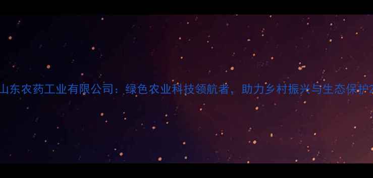 图片 山东农药工业有限公司：绿色农业科技领航者，助力乡村振兴与生态保护2