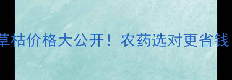 图片 山东地区绿霸50与百草枯价格大公开！农药选对更省钱，附安全使用全攻略2