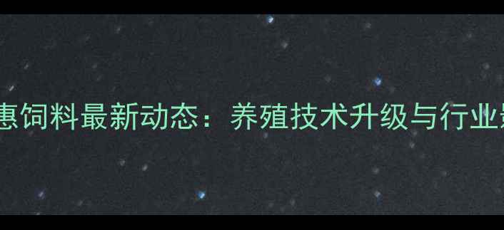 图片 山东泰安中惠饲料最新动态：养殖技术升级与行业影响力深度2